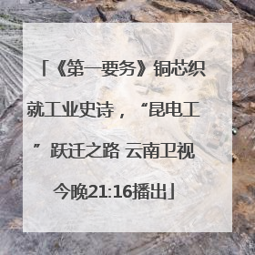 《第一要务》铜芯织就工业史诗，“昆电工”跃迁之路 云南卫视今晚21:16播出
