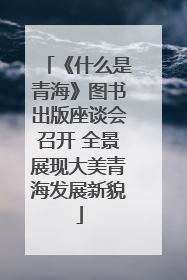 《什么是青海》图书出版座谈会召开 全景展现大美青海发展新貌
