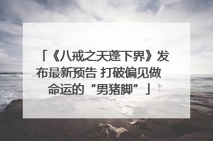 《八戒之天蓬下界》发布最新预告 打破偏见做命运的“男猪脚”