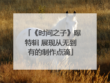 《时间之子》曝特辑 展现从无到有的制作点滴