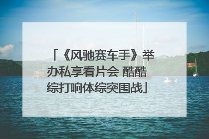 《风驰赛车手》举办私享看片会 酷酷综打响体综突围战