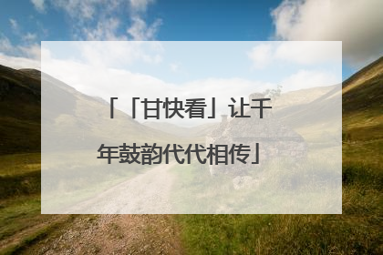 「甘快看」让千年鼓韵代代相传
