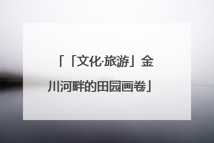 「文化·旅游」金川河畔的田园画卷