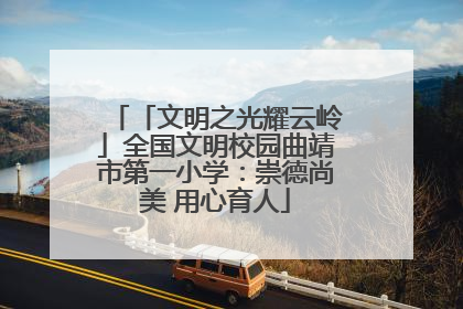 「文明之光耀云岭」全国文明校园曲靖市第一小学：崇德尚美 用心育人