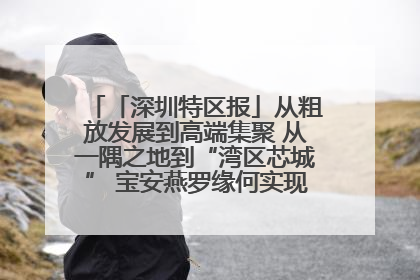 「深圳特区报」从粗放发展到高端集聚 从一隅之地到“湾区芯城” 宝安燕罗缘何实现“战略突围”