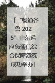 “畅通齐鲁·2025”山东省应急通信综合保障演练成功举办