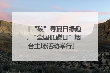 “碳”寻夏日绿趣，“全国低碳日”烟台主场活动举行