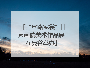 “丝路霓裳”甘肃画院美术作品展在曼谷举办