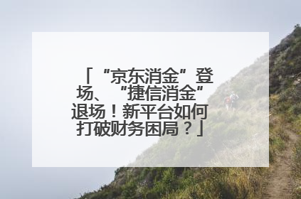 “京东消金”登场、“捷信消金”退场！新平台如何打破财务困局？