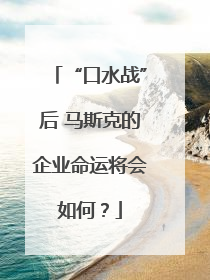 “口水战”后 马斯克的企业命运将会如何？