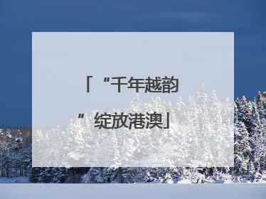 “千年越韵”绽放港澳