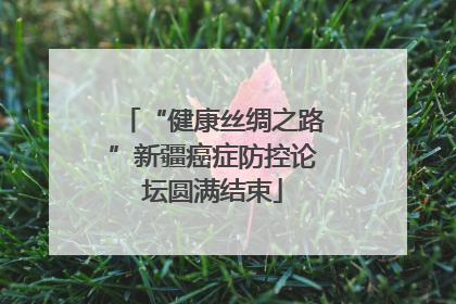 “健康丝绸之路”新疆癌症防控论坛圆满结束
