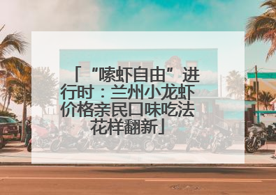 “嗦虾自由”进行时：兰州小龙虾价格亲民口味吃法花样翻新
