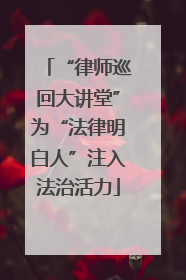 “律师巡回大讲堂”为“法律明白人”注入法治活力