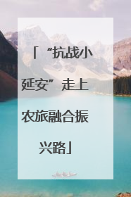 “抗战小延安”走上农旅融合振兴路