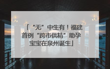 “无”中生有！福建首例“跨市供精”助孕宝宝在泉州诞生