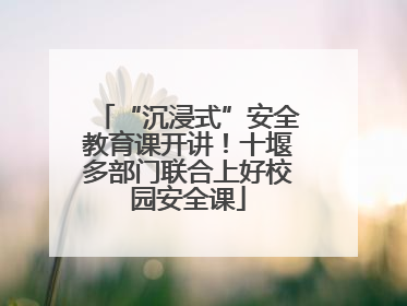 “沉浸式”安全教育课开讲！十堰多部门联合上好校园安全课