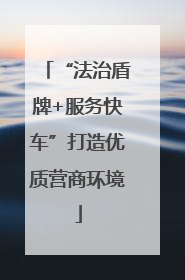 “法治盾牌+服务快车”打造优质营商环境