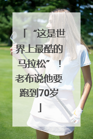 “这是世界上最酷的马拉松”！老布说他要跑到70岁
