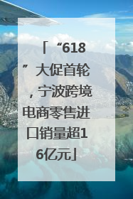 “618”大促首轮，宁波跨境电商零售进口销量超16亿元