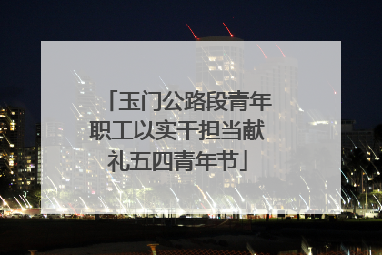 玉门公路段青年职工以实干担当献礼五四青年节