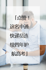 点赞！这名申通快递员连续四年护航高考