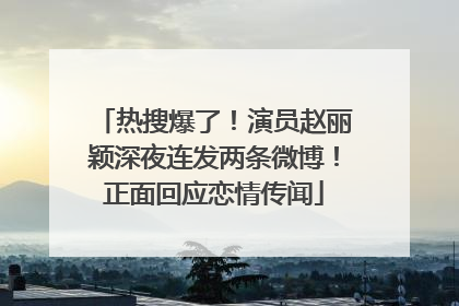 热搜爆了！演员赵丽颖深夜连发两条微博！正面回应恋情传闻