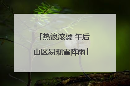 热浪滚烫 午后山区易现雷阵雨