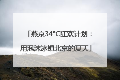 燕京34°C狂欢计划：用泡沫冰镇北京的夏天