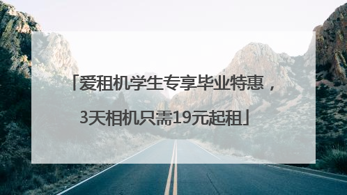 爱租机学生专享毕业特惠，3天相机只需19元起租