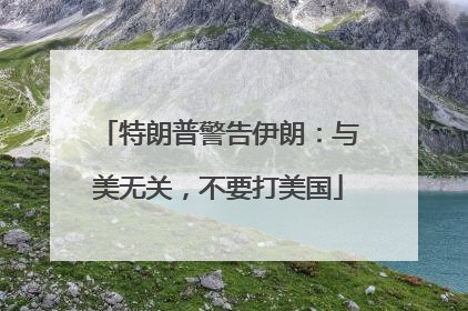 特朗普警告伊朗:与美无关,不要打美国