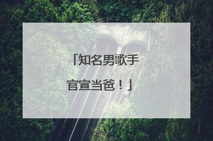 知名男歌手官宣当爸！