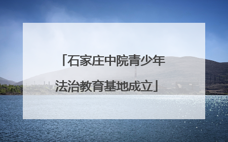 石家庄中院青少年法治教育基地成立