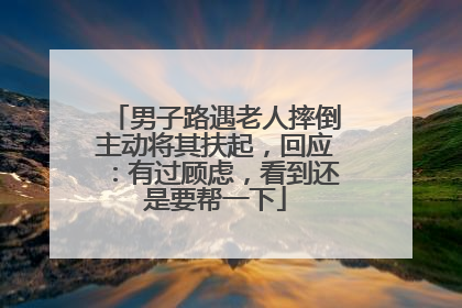 男子路遇老人摔倒主动将其扶起，回应：有过顾虑，看到还是要帮一下