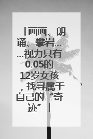 画画、朗诵、攀岩……视力只有0.05的12岁女孩，找寻属于自己的“奇迹”