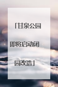 甘泉公园即将启动闭园改造