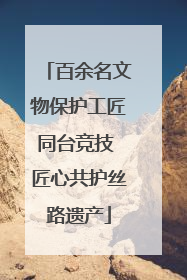 百余名文物保护工匠同台竞技 匠心共护丝路遗产