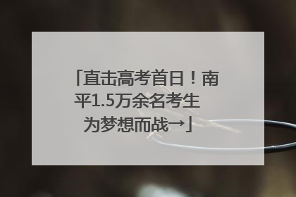 直击高考首日！南平1.5万余名考生为梦想而战→