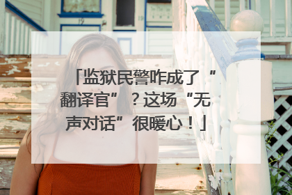 监狱民警咋成了“翻译官”？这场“无声对话”很暖心！