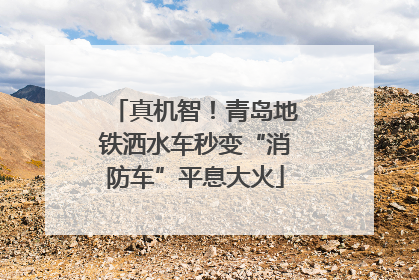 真机智！青岛地铁洒水车秒变“消防车”平息大火