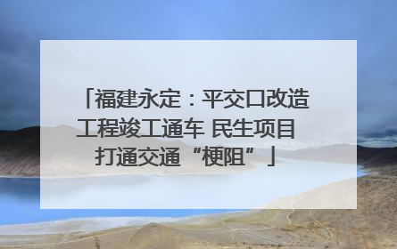 福建永定：平交口改造工程竣工通车 民生项目打通交通“梗阻”