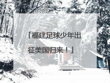 福建足球少年出征美国归来！
