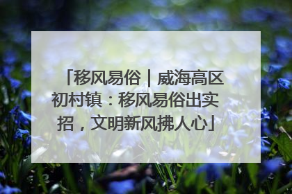 移风易俗｜威海高区初村镇：移风易俗出实招，文明新风拂人心