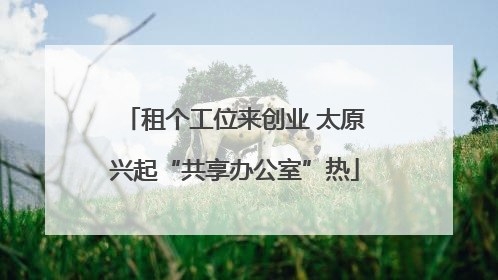 租个工位来创业 太原兴起“共享办公室”热