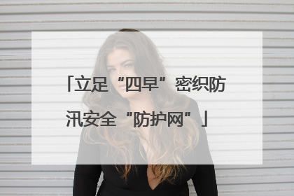 立足“四早”密织防汛安全“防护网”