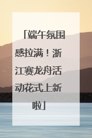端午氛围感拉满！浙江赛龙舟活动花式上新啦
