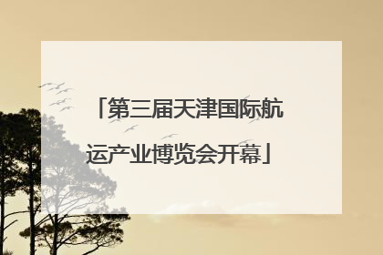 第三届天津国际航运产业博览会开幕