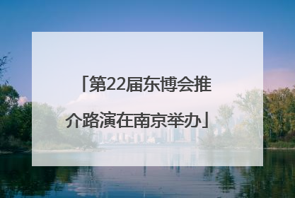 第22届东博会推介路演在南京举办