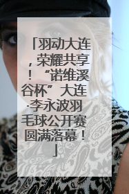 羽动大连，荣耀共享！“诺维溪谷杯”大连·李永波羽毛球公开赛圆满落幕！