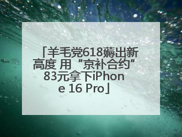羊毛党618薅出新高度 用“京补合约”83元拿下iPhone 16 Pro
